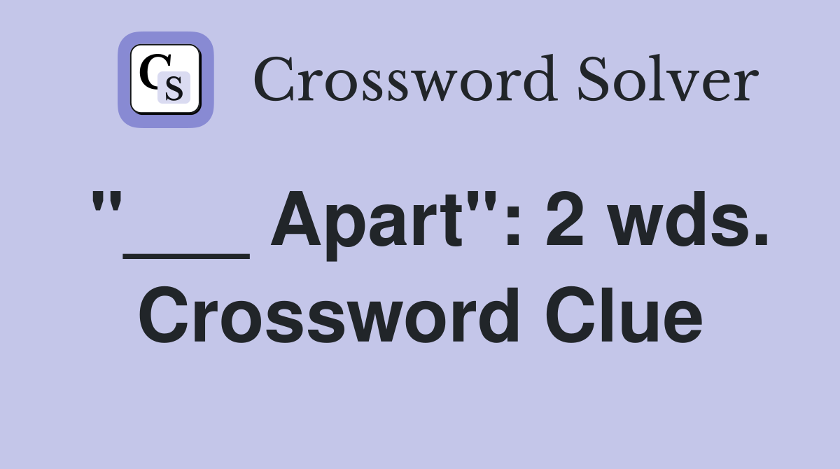 "___ Apart": 2 wds. Crossword Clue