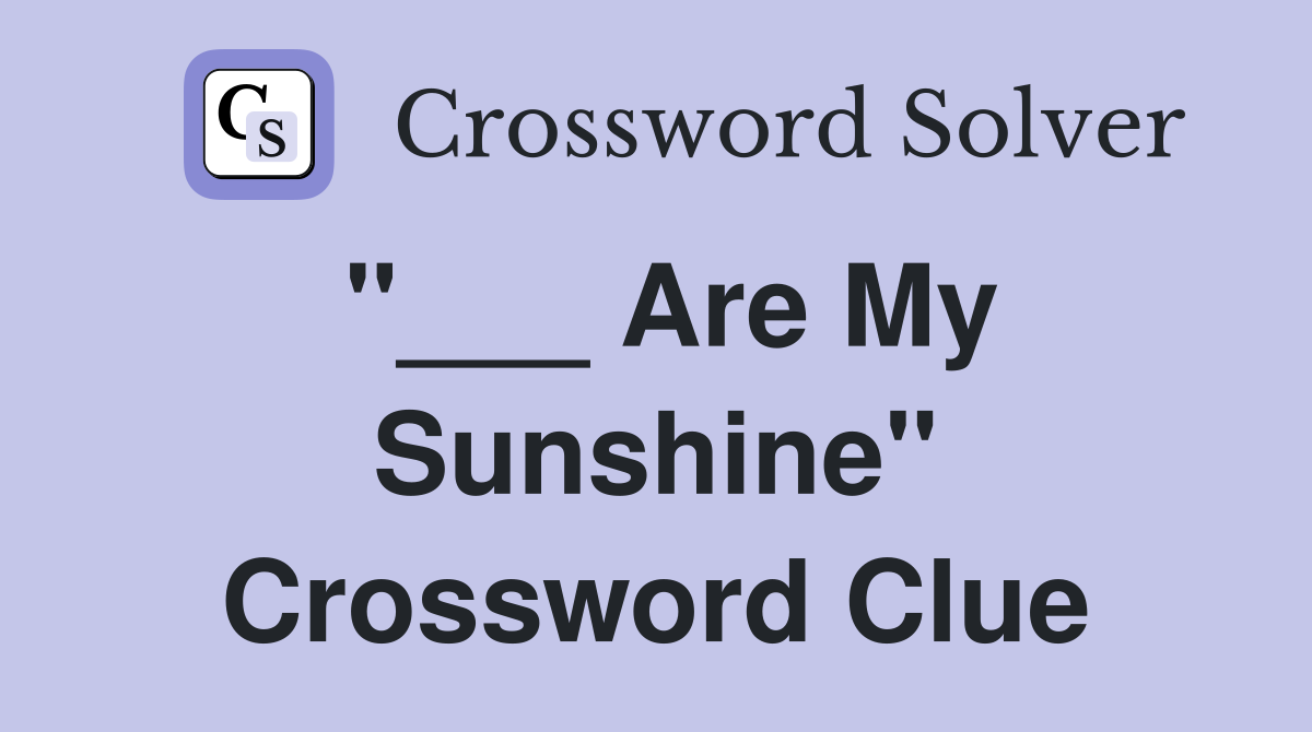 "___ Are My Sunshine" Crossword Clue