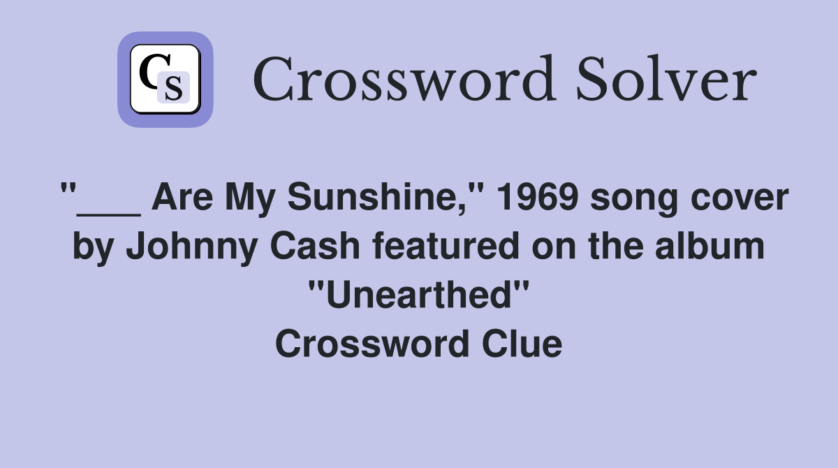 "___ Are My Sunshine," 1969 song cover by Johnny Cash featured on the album "Unearthed" Crossword Clue