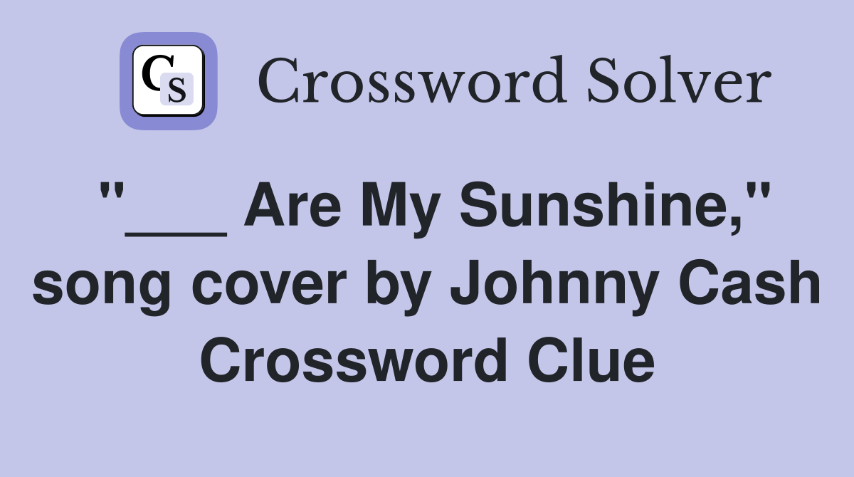 "___ Are My Sunshine," song cover by Johnny Cash Crossword Clue