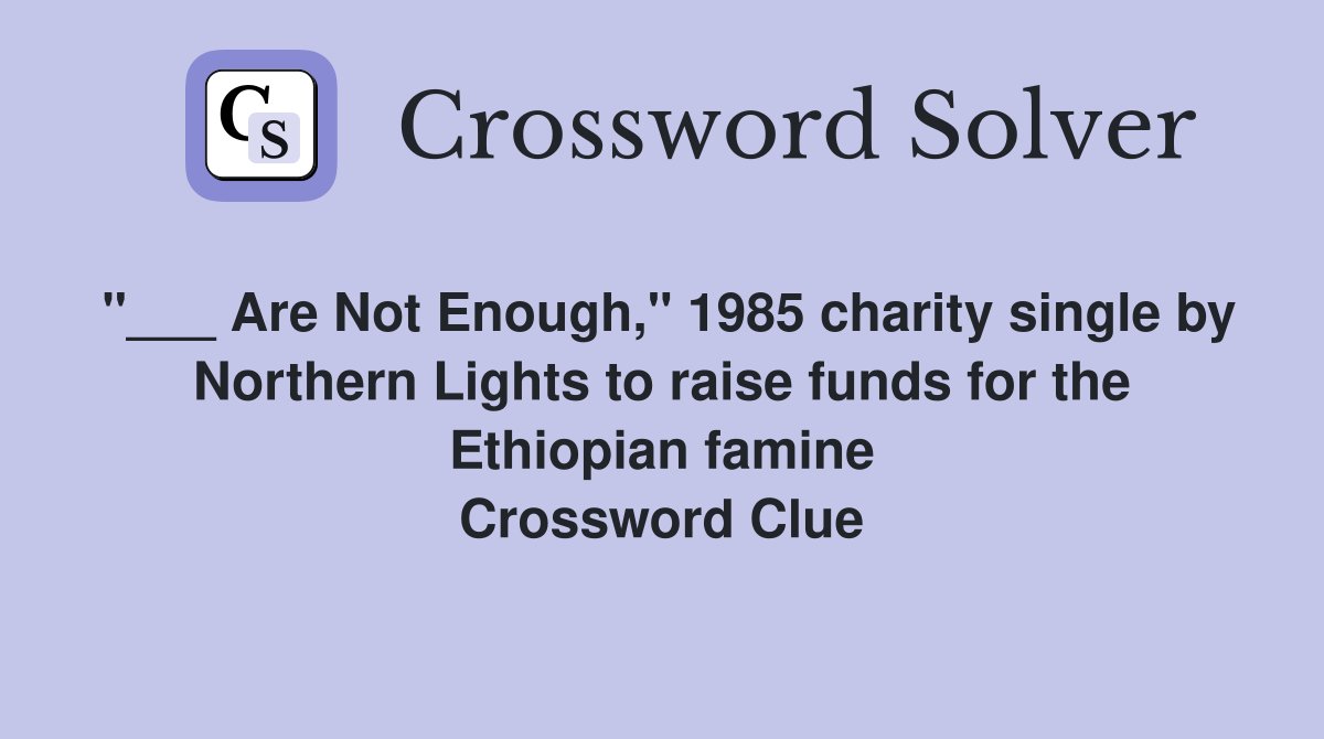"___ Are Not Enough," 1985 charity single by Northern Lights to raise funds for the Ethiopian famine Crossword Clue