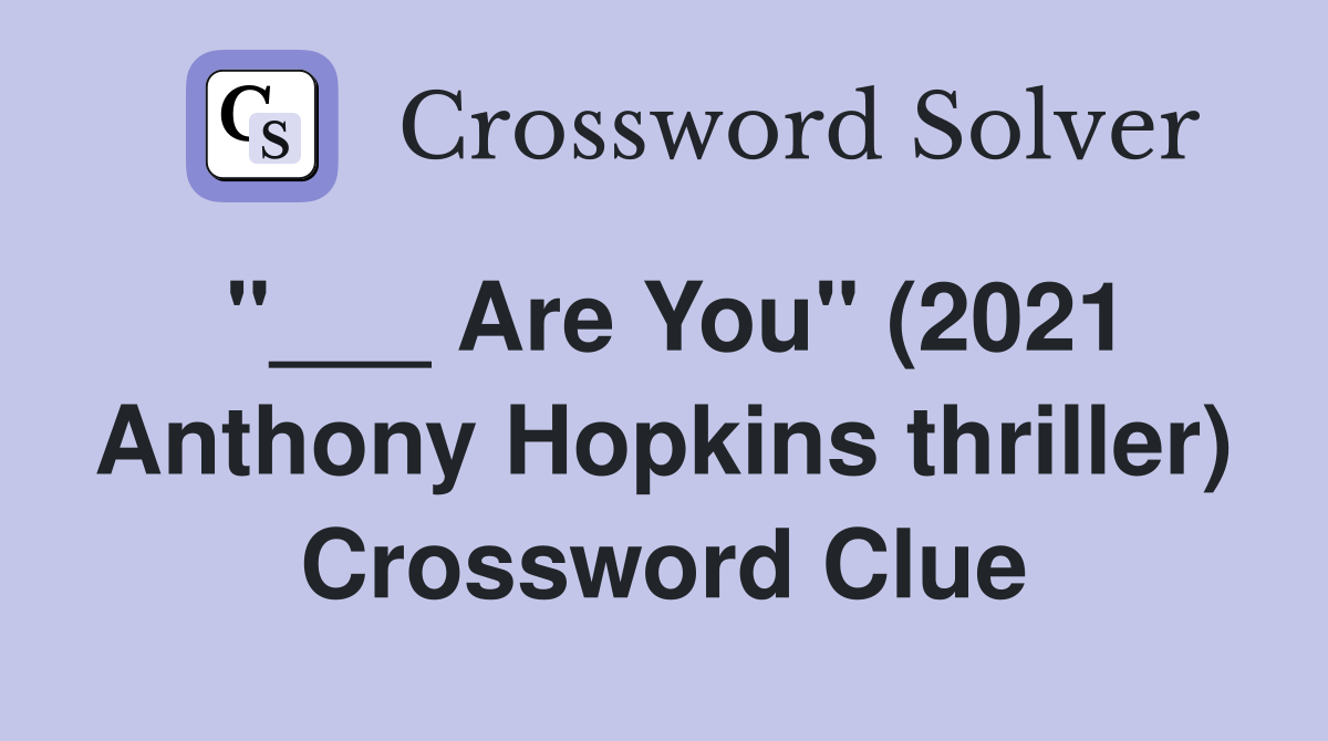 "___ Are You" (2021 Anthony Hopkins thriller) Crossword Clue