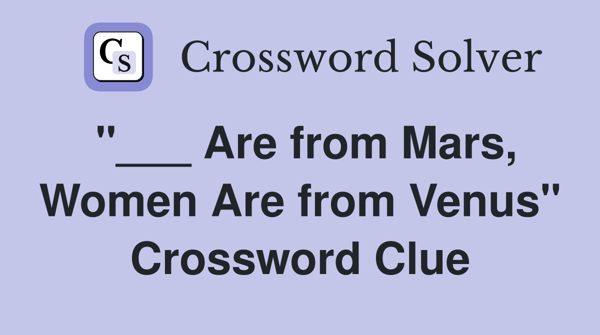 "___ Are from Mars, Women Are from Venus" Crossword Clue