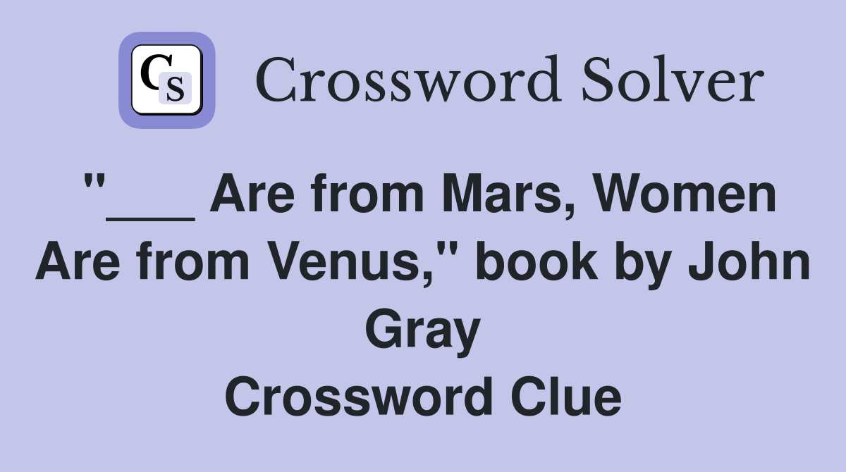 "___ Are from Mars, Women Are from Venus," book by John Gray Crossword Clue