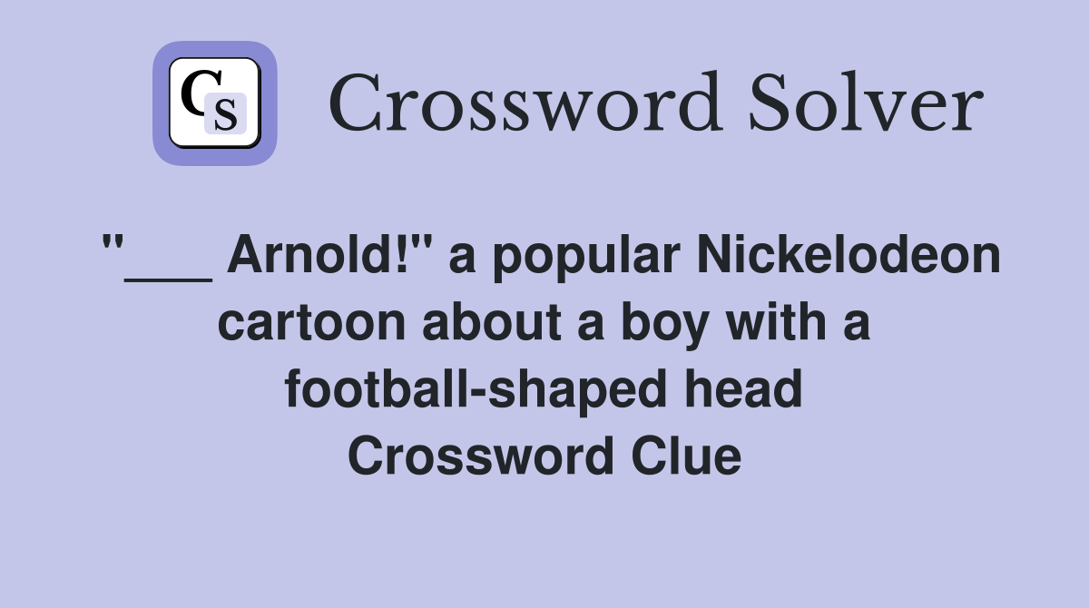 "___ Arnold!" a popular Nickelodeon cartoon about a boy with a football-shaped head Crossword Clue