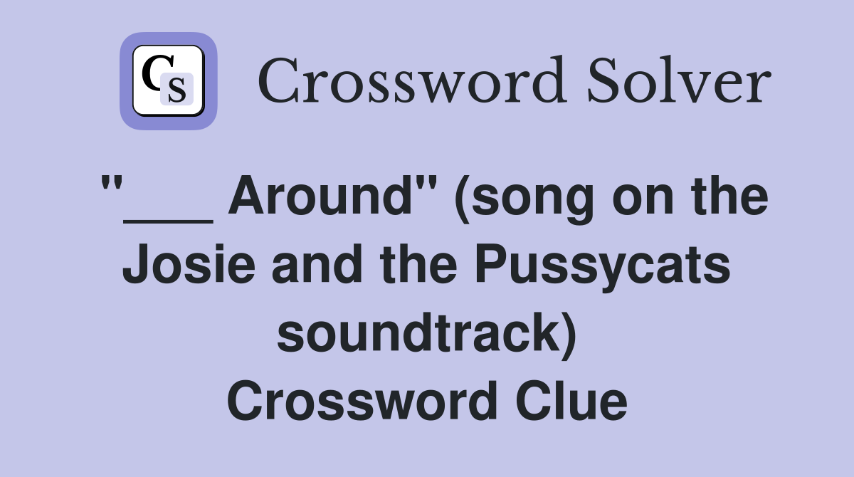 "___ Around" (song on the Josie and the Pussycats soundtrack) Crossword Clue