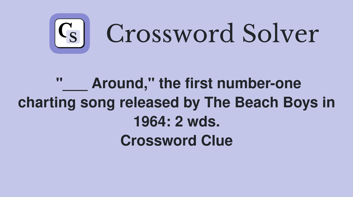 "___ Around," the first number-one charting song released by The Beach Boys in 1964: 2 wds. Crossword Clue