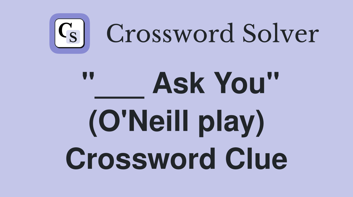 "___ Ask You" (O'Neill play) Crossword Clue