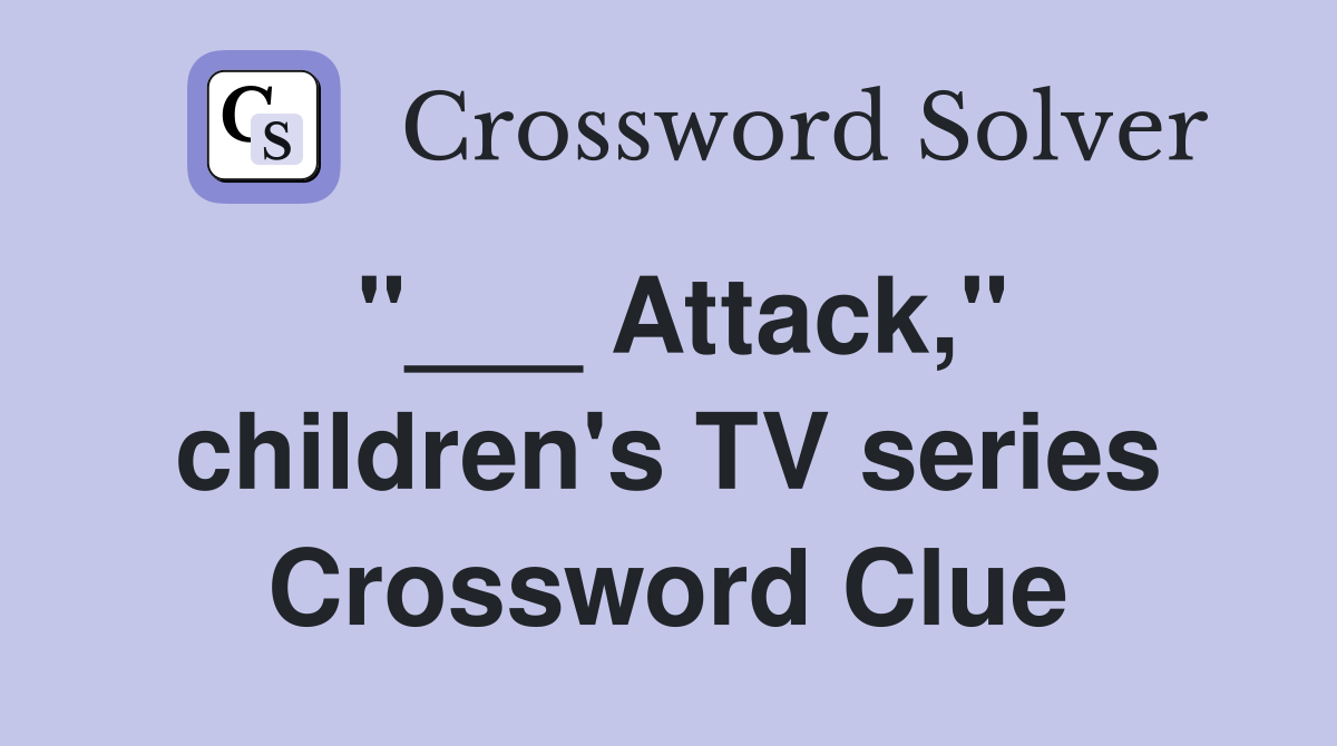 "___ Attack," children's TV series Crossword Clue