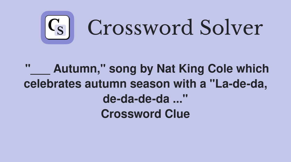 "___ Autumn," song by Nat King Cole which celebrates autumn season with a "La-de-da, de-da-de-da ..." Crossword Clue