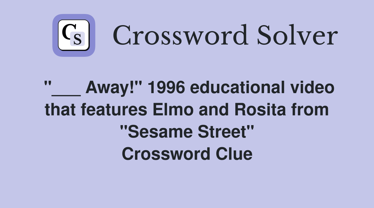 "___ Away!" 1996 educational video that features Elmo and Rosita from "Sesame Street" Crossword Clue