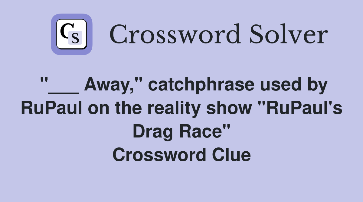 "___ Away," catchphrase used by RuPaul on the reality show "RuPaul's Drag Race" Crossword Clue