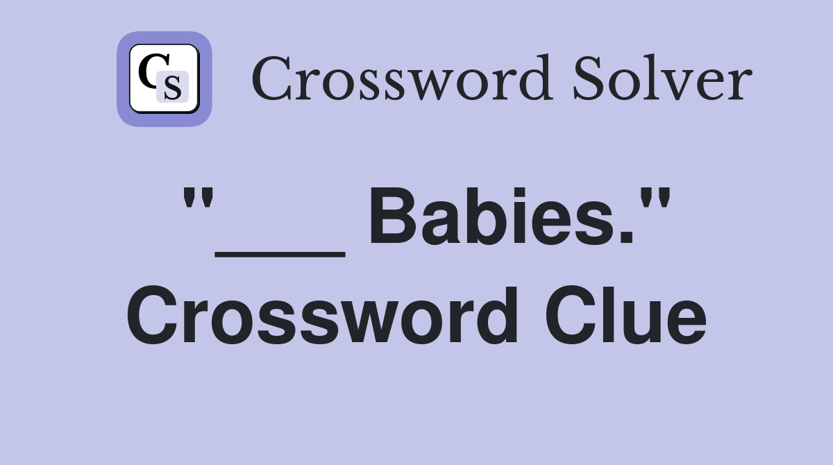"___ Babies." Crossword Clue