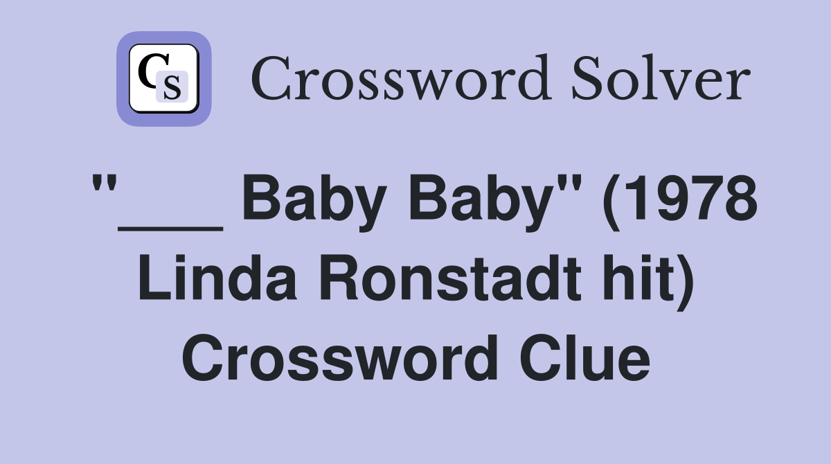 "___ Baby Baby" (1978 Linda Ronstadt hit) Crossword Clue