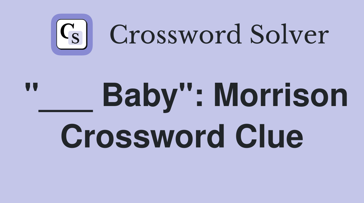 "___ Baby": Morrison Crossword Clue
