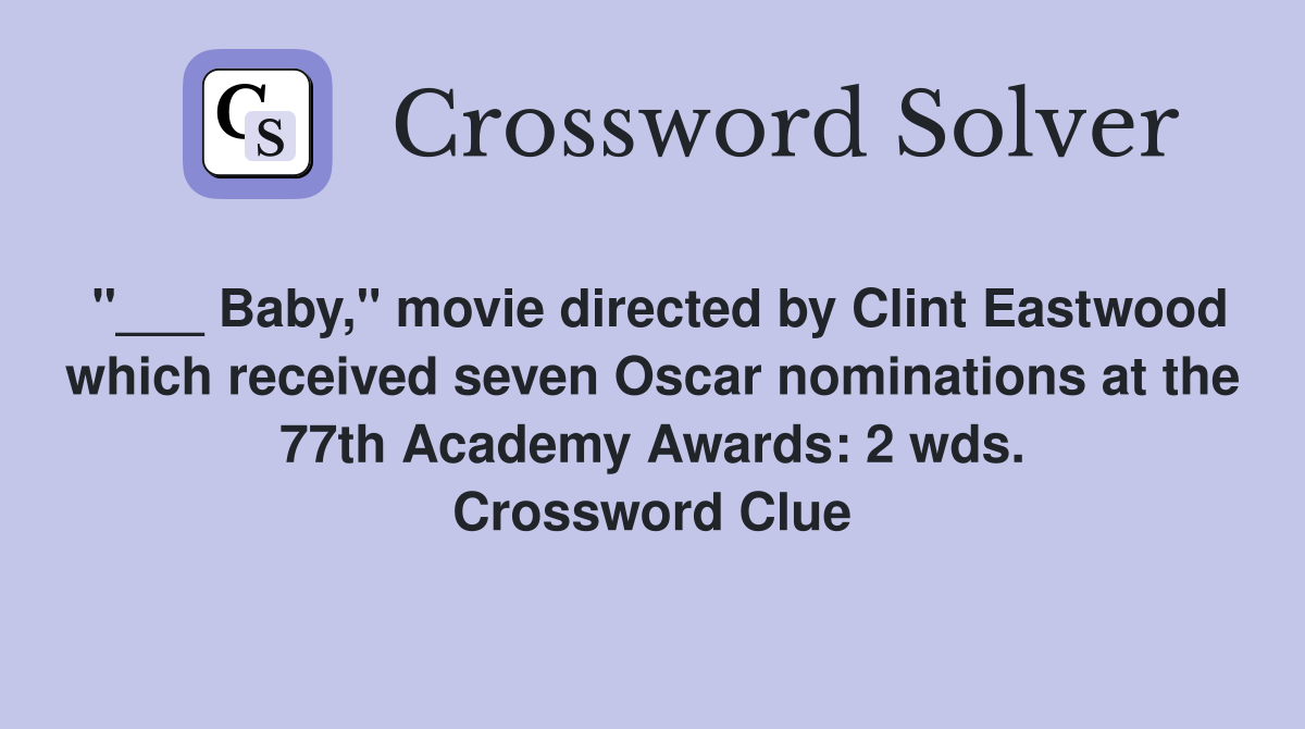 "___ Baby," movie directed by Clint Eastwood which received seven Oscar nominations at the 77th Academy Awards: 2 wds. Crossword Clue