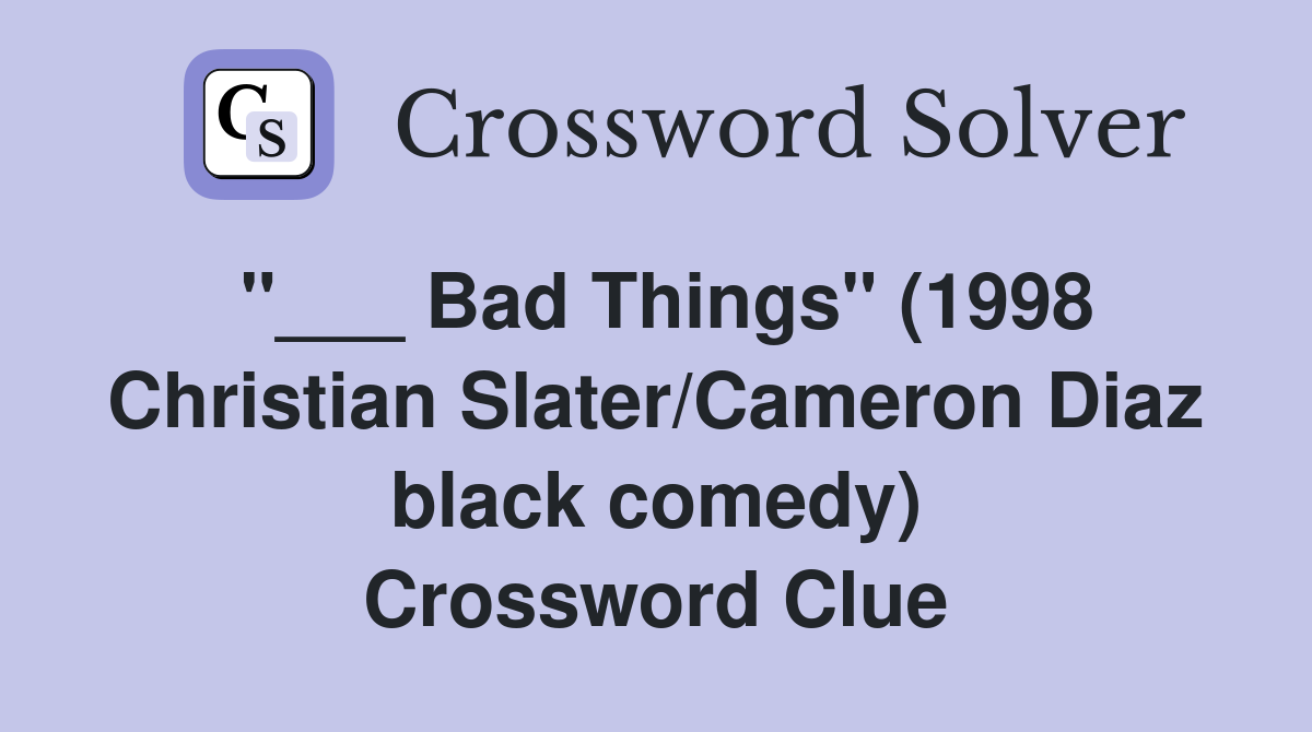 "___ Bad Things" (1998 Christian Slater/Cameron Diaz black comedy) Crossword Clue