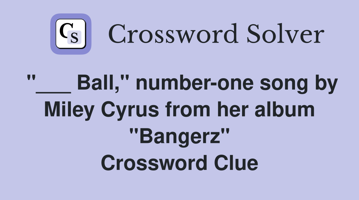 "___ Ball," number-one song by Miley Cyrus from her album "Bangerz" Crossword Clue