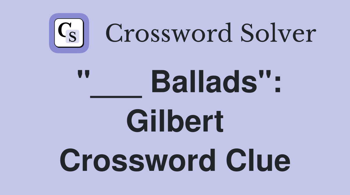 "___ Ballads": Gilbert Crossword Clue