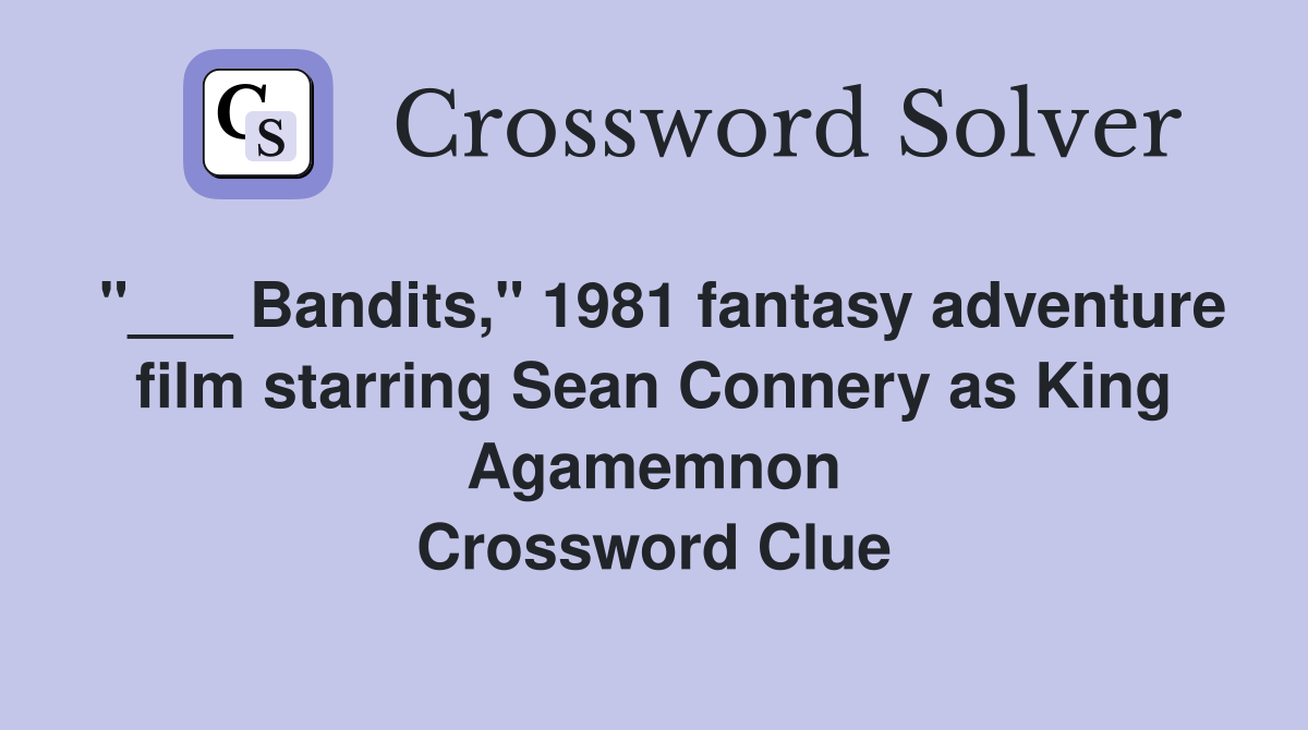 "___ Bandits," 1981 fantasy adventure film starring Sean Connery as King Agamemnon Crossword Clue