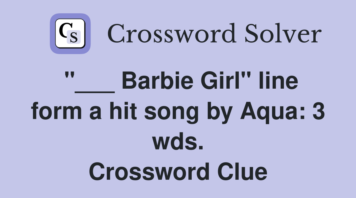 "___ Barbie Girl" line form a hit song by Aqua: 3 wds. Crossword Clue