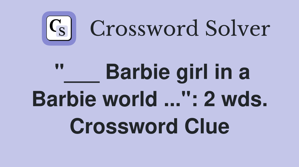"___ Barbie girl in a Barbie world ...": 2 wds. Crossword Clue