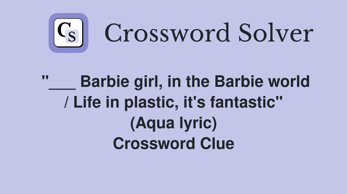 "___ Barbie girl, in the Barbie world / Life in plastic, it's fantastic" (Aqua lyric) Crossword Clue