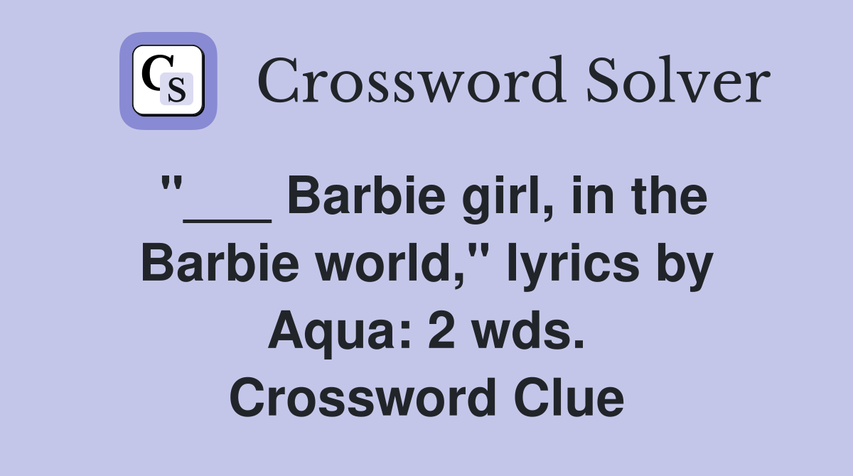 "___ Barbie girl, in the Barbie world," lyrics by Aqua: 2 wds. Crossword Clue