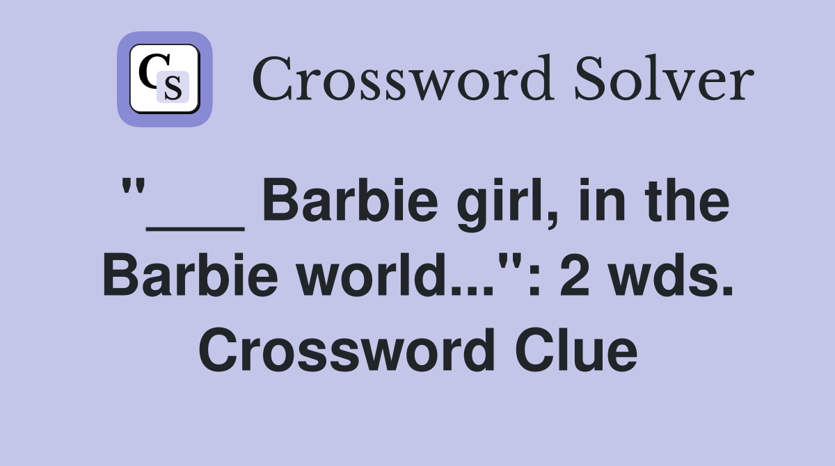 "___ Barbie girl, in the Barbie world...": 2 wds. Crossword Clue