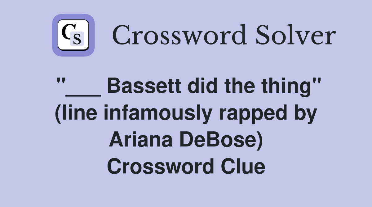 "___ Bassett did the thing" (line infamously rapped by Ariana DeBose) Crossword Clue
