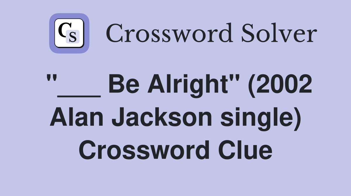 "___ Be Alright" (2002 Alan Jackson single) Crossword Clue