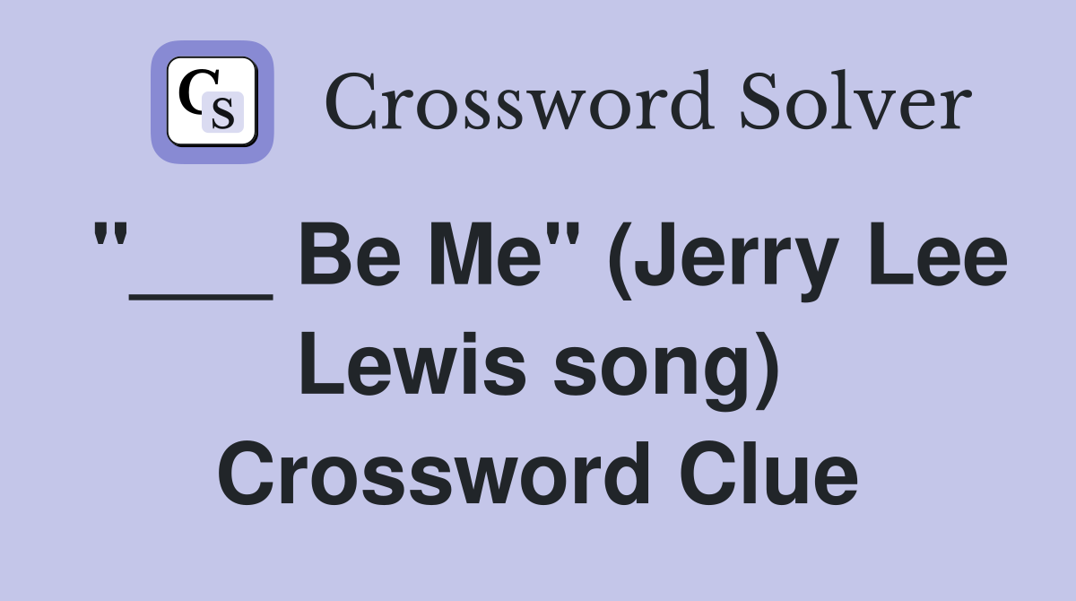 "___ Be Me" (Jerry Lee Lewis song) Crossword Clue