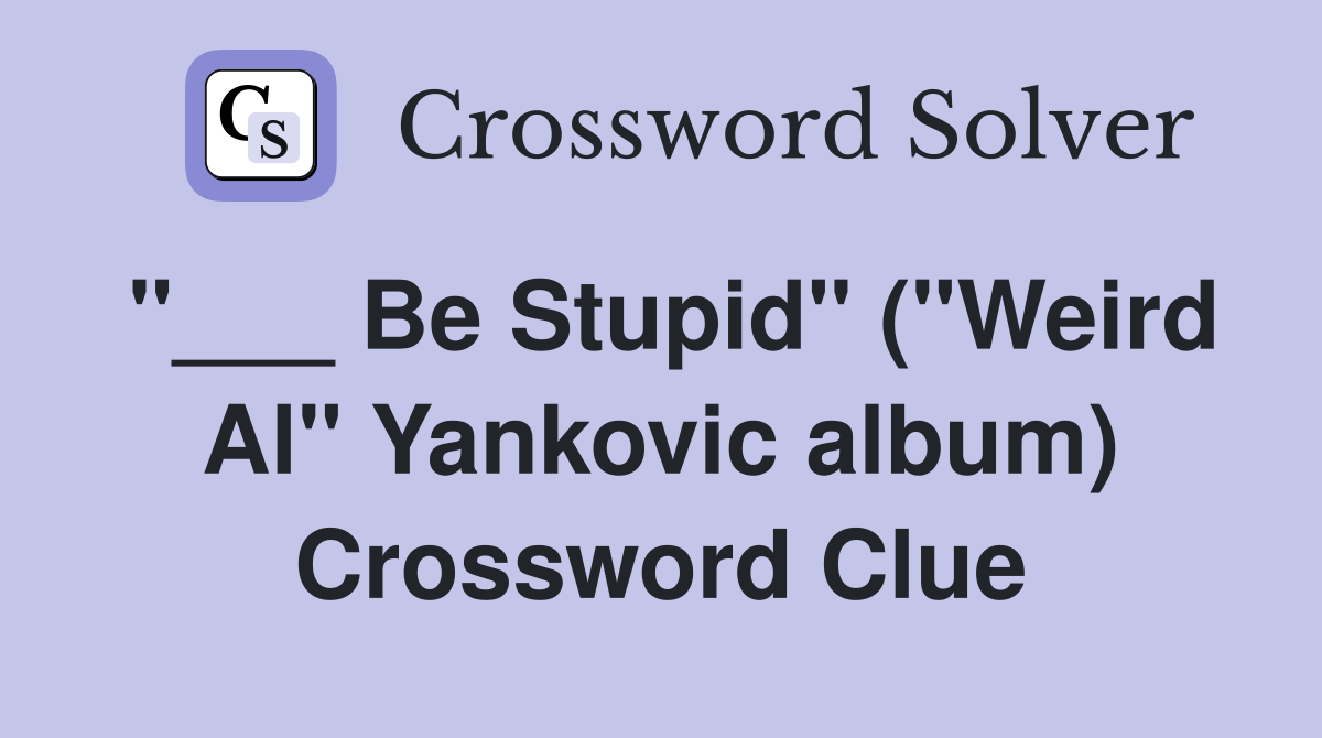 "___ Be Stupid" ("Weird Al" Yankovic album) Crossword Clue