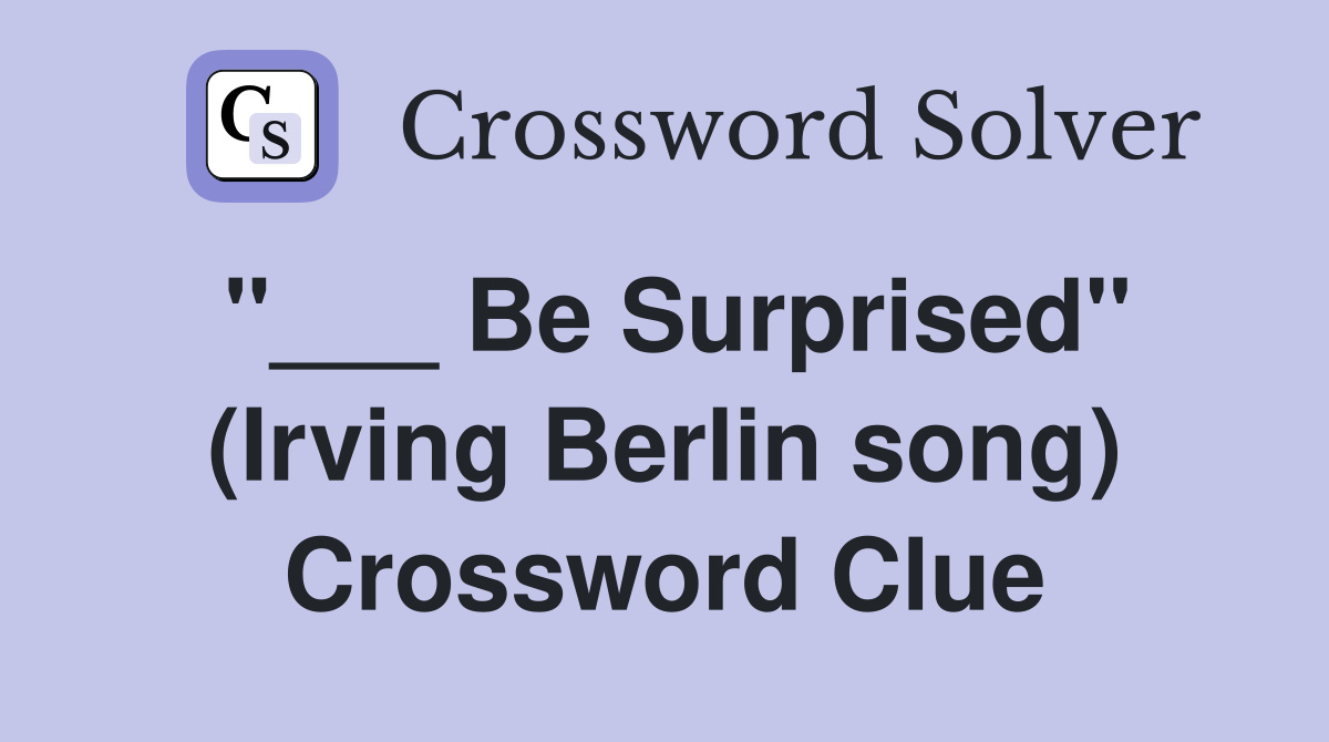 "___ Be Surprised" (Irving Berlin song) Crossword Clue