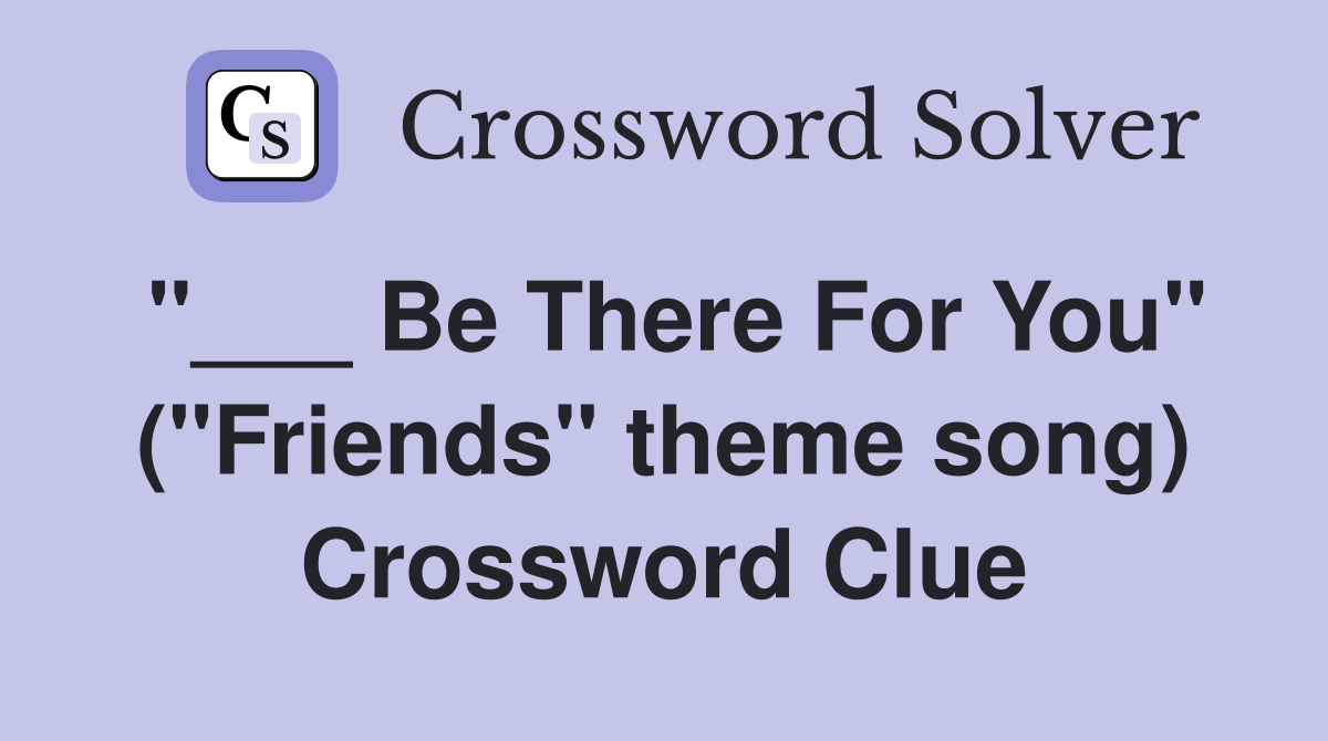 "___ Be There For You" ("Friends" theme song) Crossword Clue