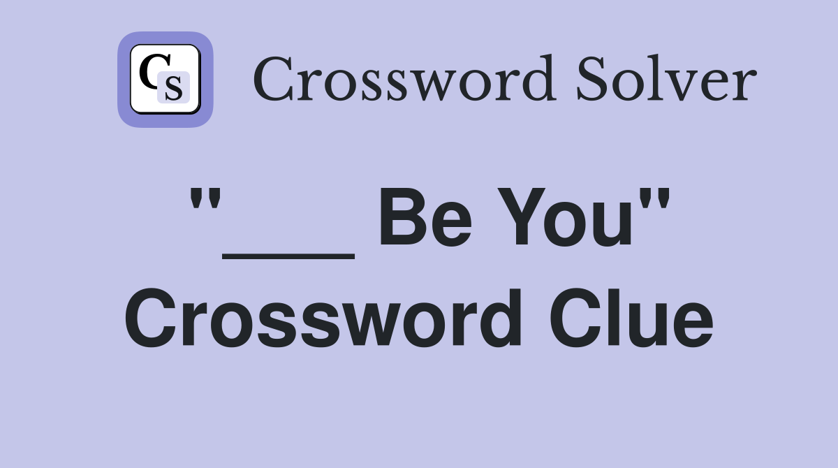 "___ Be You" Crossword Clue