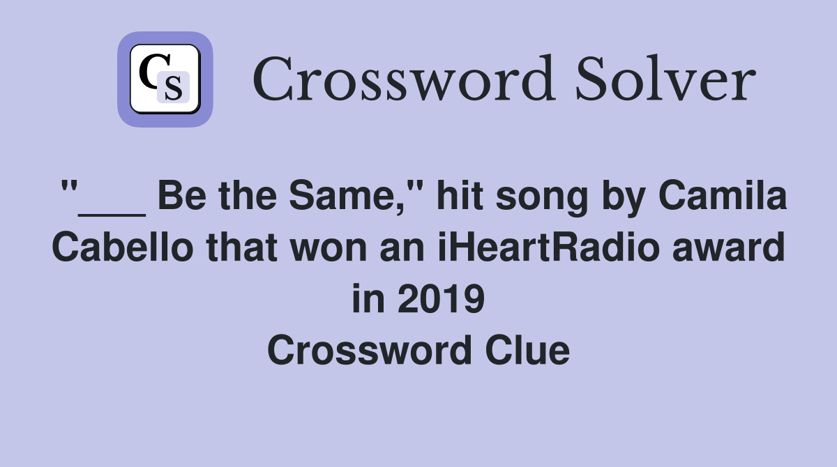 "___ Be the Same," hit song by Camila Cabello that won an iHeartRadio award in 2019 Crossword Clue