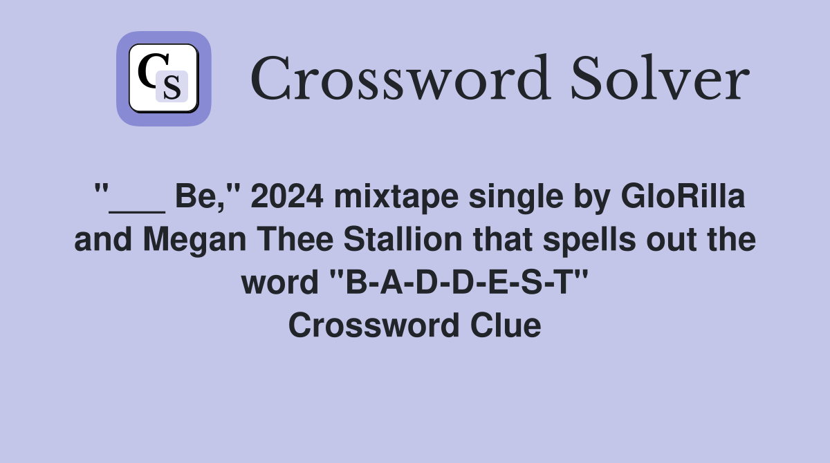 "___ Be," 2024 mixtape single by GloRilla and Megan Thee Stallion that spells out the word "B-A-D-D-E-S-T" Crossword Clue