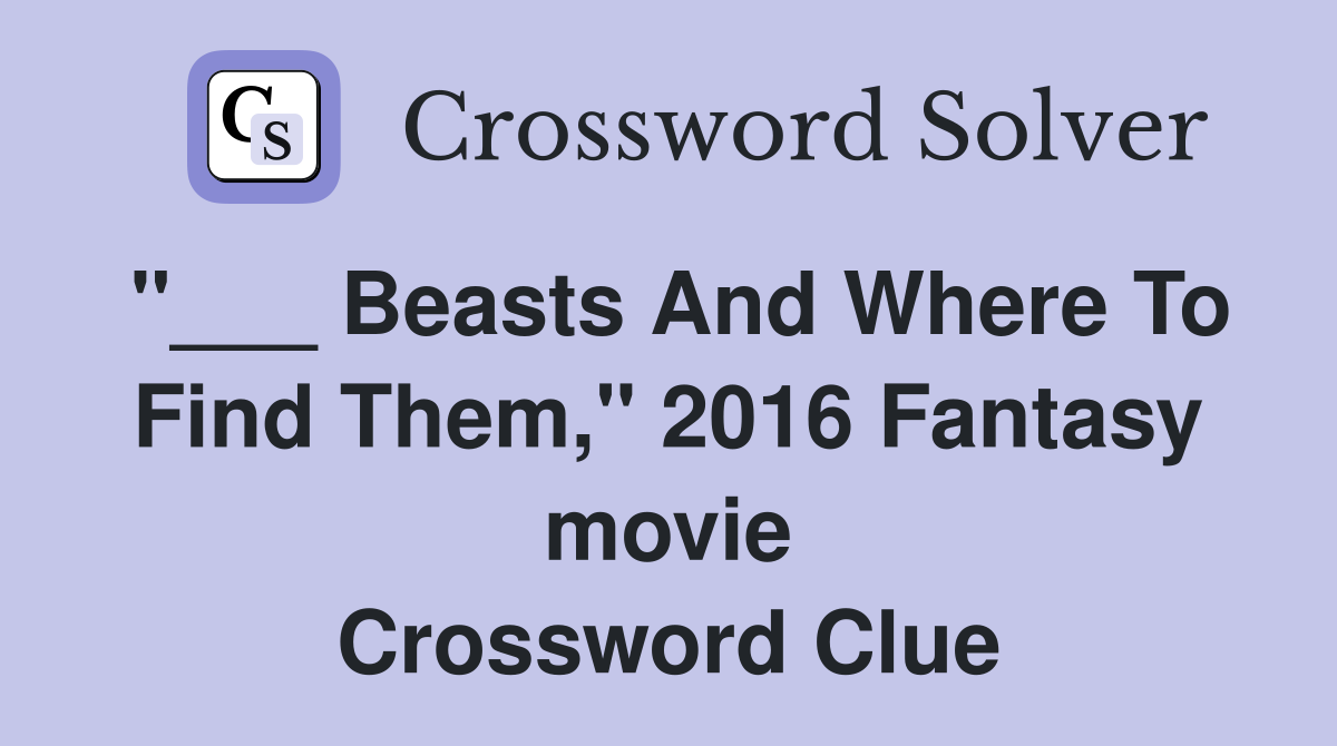 "___ Beasts And Where To Find Them," 2016 Fantasy movie Crossword Clue