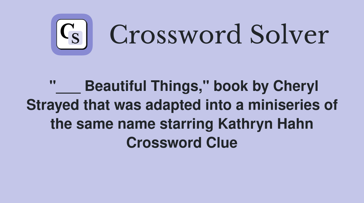 "___ Beautiful Things," book by Cheryl Strayed that was adapted into a miniseries of the same name starring Kathryn Hahn Crossword Clue