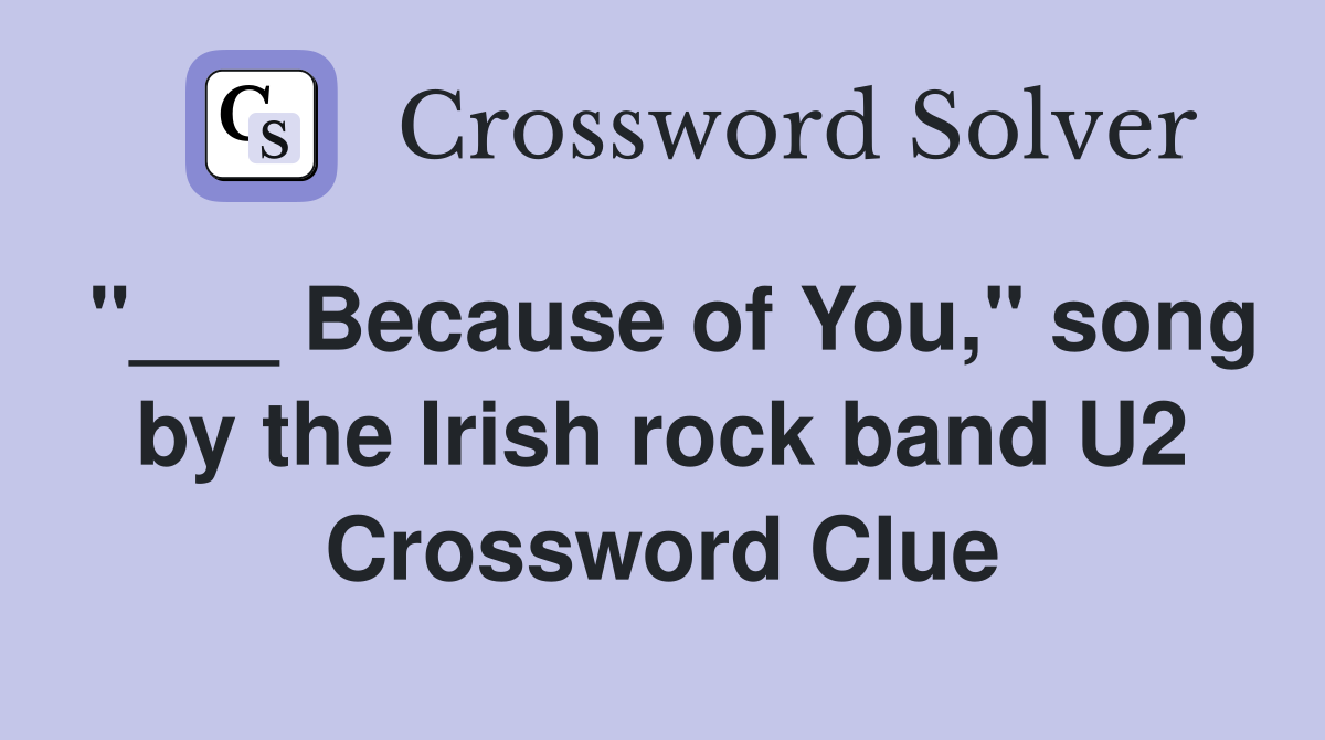"___ Because of You," song by the Irish rock band U2 Crossword Clue
