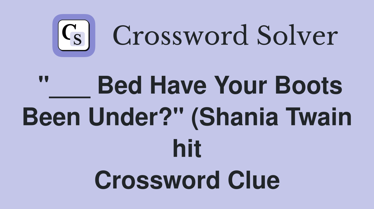 Bed Have Your Boots Been Under? quot (Shania Twain hit) Crossword Clue Bed Have Your Boots Been Under? quot (Shania Twain hit) Crossword Clue