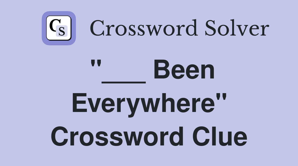 "___ Been Everywhere" Crossword Clue