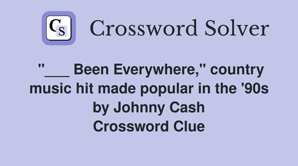 "___ Been Everywhere," country music hit made popular in the '90s by Johnny Cash Crossword Clue