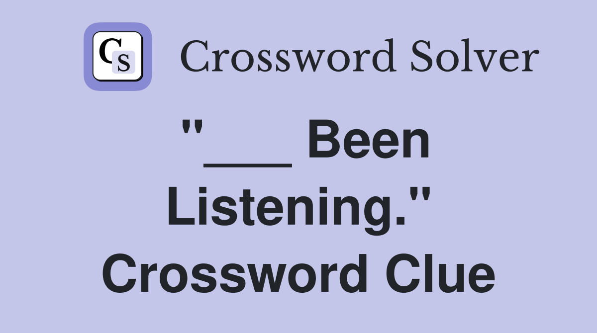 "___ Been Listening." Crossword Clue