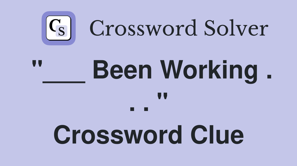 "___ Been Working . . . " Crossword Clue