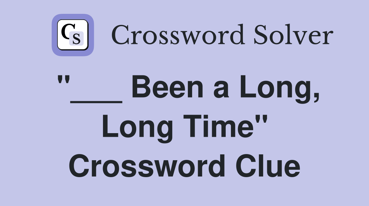 "___ Been a Long, Long Time" Crossword Clue