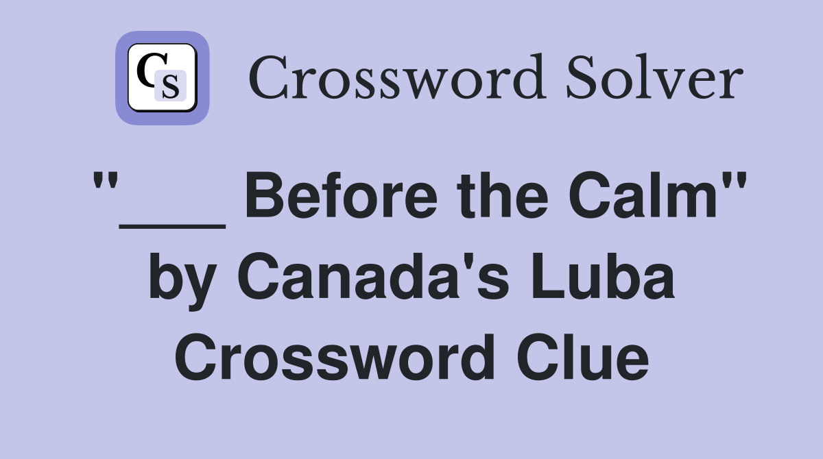 "___ Before the Calm" by Canada's Luba Crossword Clue