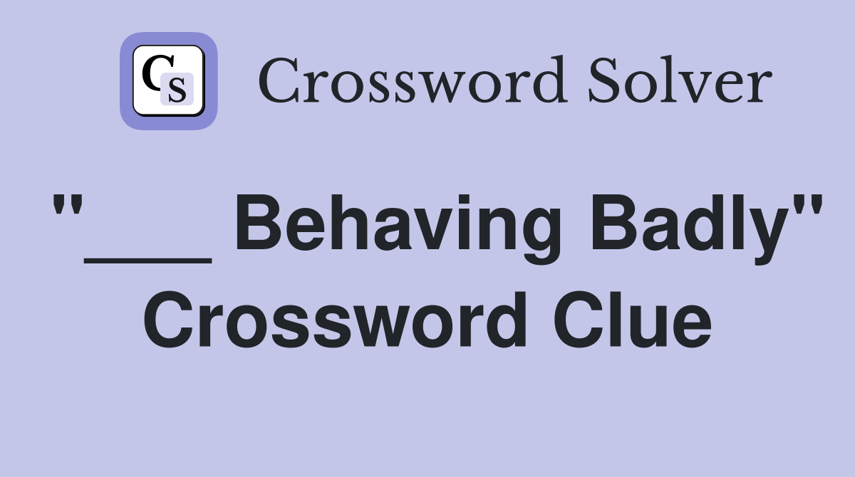 "___ Behaving Badly" Crossword Clue
