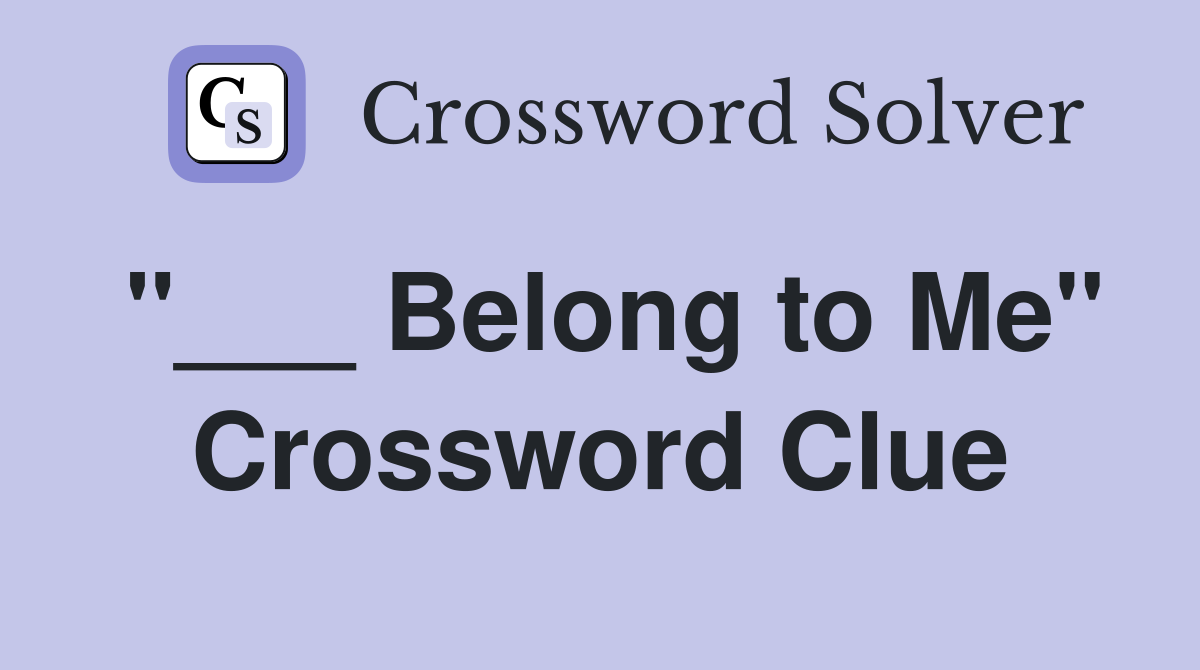 "___ Belong to Me" Crossword Clue